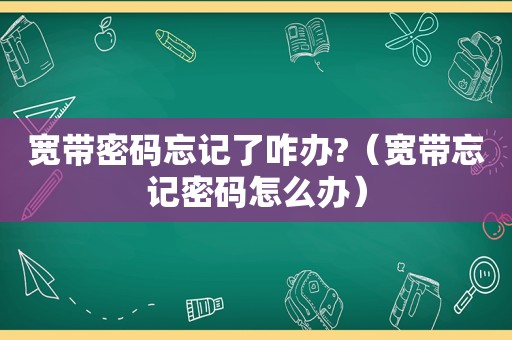 宽带密码忘记了咋办?（宽带忘记密码怎么办）