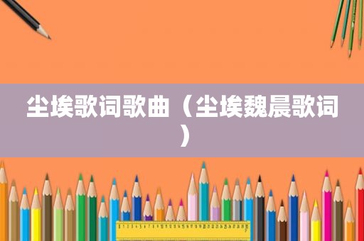 尘埃歌词歌曲（尘埃魏晨歌词）