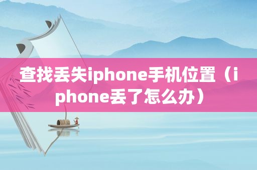 查找丢失iphone手机位置（iphone丢了怎么办）