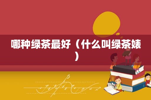 哪种绿茶最好（什么叫绿茶婊）