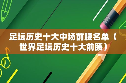 足坛历史十大中场前腰名单（世界足坛历史十大前腰）