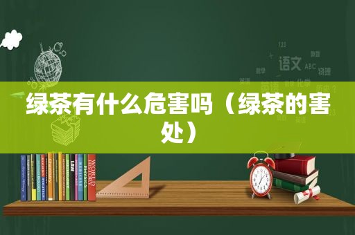 绿茶有什么危害吗（绿茶的害处）
