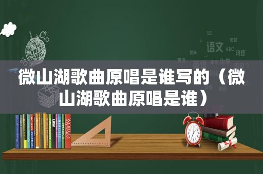 微山湖歌曲原唱是谁写的（微山湖歌曲原唱是谁）