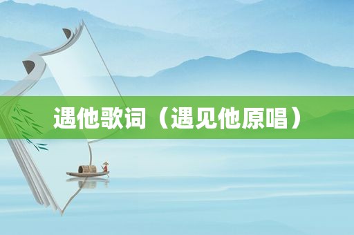 遇他歌词（遇见他原唱）
