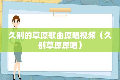 久别的草原歌曲原唱视频（久别草原原唱）