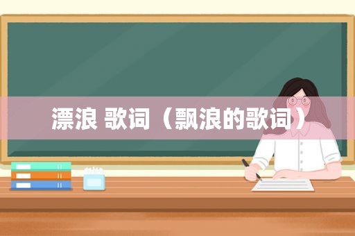 漂浪 歌词（飘浪的歌词）