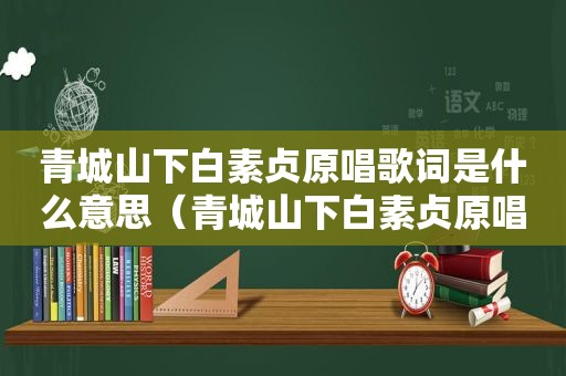 青城山下白素贞原唱歌词是什么意思（青城山下白素贞原唱歌词）
