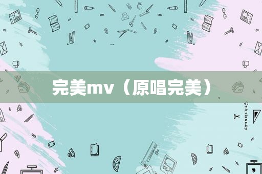 完美mv（原唱完美）