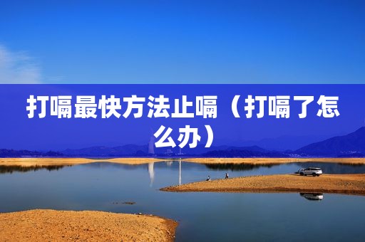 打嗝最快方法止嗝（打嗝了怎么办）
