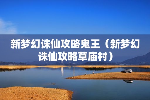 新梦幻诛仙攻略鬼王（新梦幻诛仙攻略草庙村）