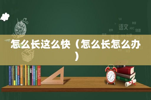 怎么长这么快（怎么长怎么办）