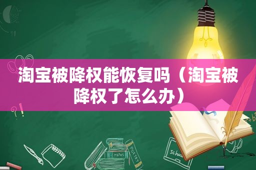 淘宝被降权能恢复吗（淘宝被降权了怎么办）