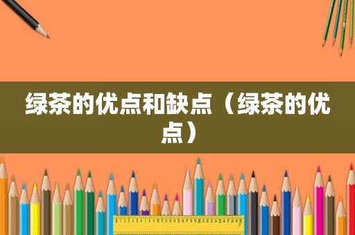 绿茶的优点和缺点（绿茶的优点）