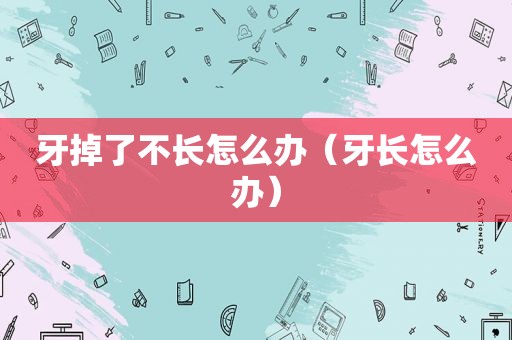 牙掉了不长怎么办（牙长怎么办）