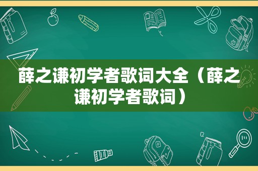 薛之谦初学者歌词大全（薛之谦初学者歌词）