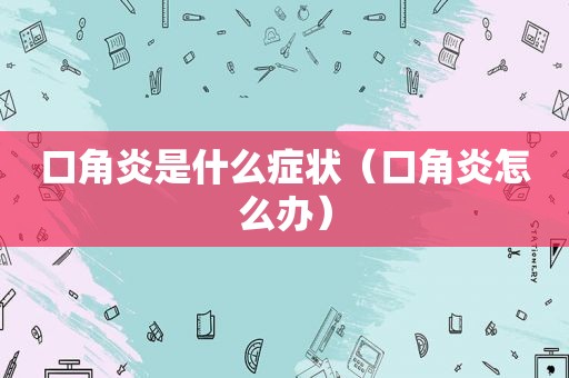 口角炎是什么症状（口角炎怎么办）