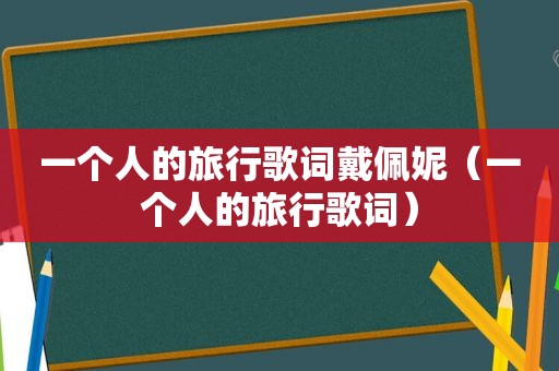 一个人的旅行歌词戴佩妮（一个人的旅行歌词）
