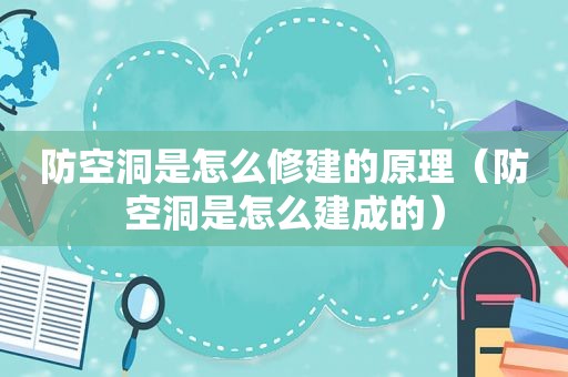 防空洞是怎么修建的原理（防空洞是怎么建成的）