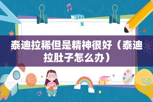 泰迪拉稀但是精神很好（泰迪拉肚子怎么办）
