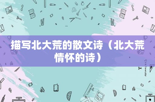 描写北大荒的散文诗（北大荒情怀的诗）