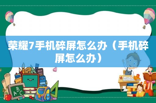 荣耀7手机碎屏怎么办（手机碎屏怎么办）