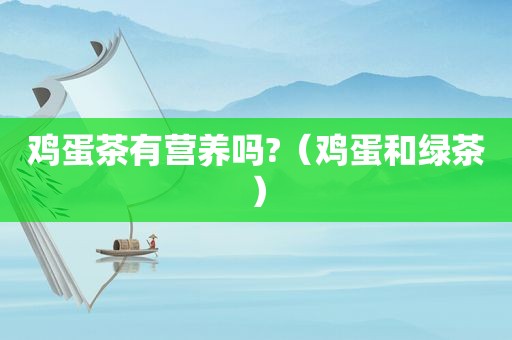 鸡蛋茶有营养吗?（鸡蛋和绿茶）