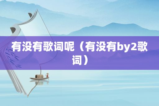 有没有歌词呢（有没有by2歌词）