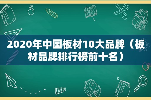 2020年中国板材10大品牌（板材品牌排行榜前十名）