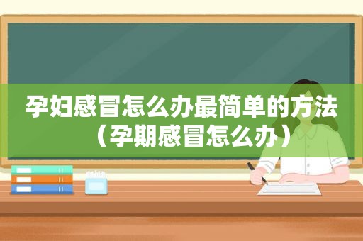 孕妇感冒怎么办最简单的方法（孕期感冒怎么办）