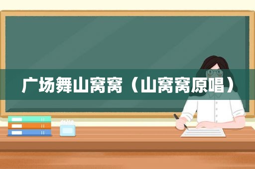 广场舞山窝窝（山窝窝原唱）