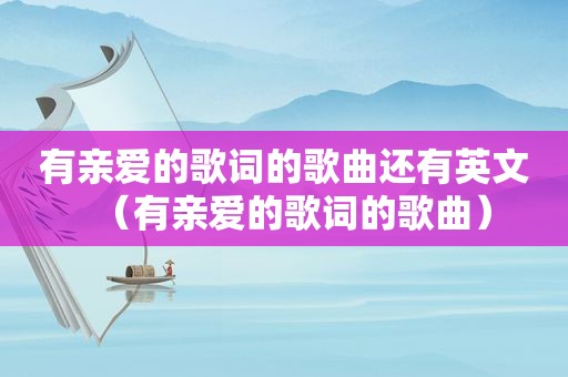有亲爱的歌词的歌曲还有英文（有亲爱的歌词的歌曲）
