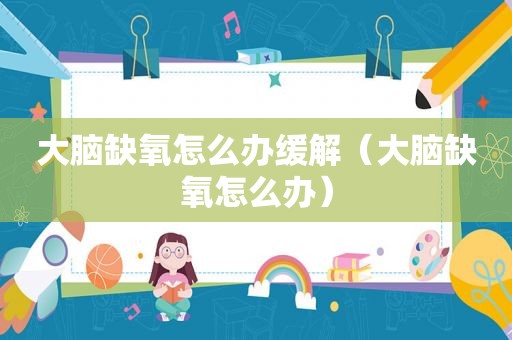 大脑缺氧怎么办缓解（大脑缺氧怎么办）
