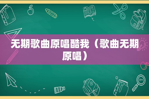 无期歌曲原唱酷我（歌曲无期原唱）