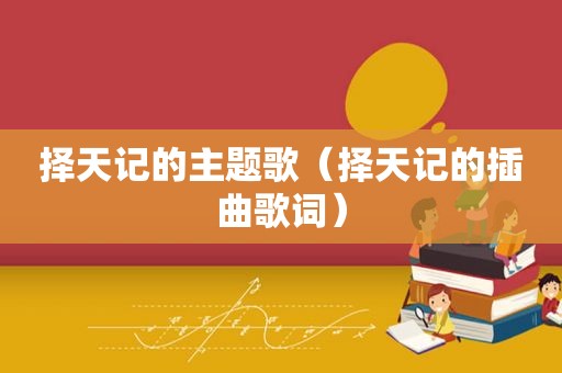 择天记的主题歌（择天记的插曲歌词）
