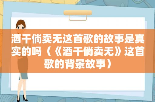 酒干倘卖无这首歌的故事是真实的吗（《酒干倘卖无》这首歌的背景故事）