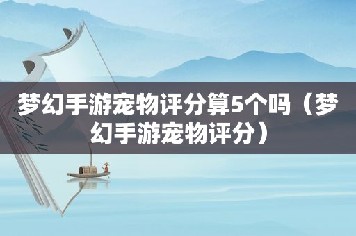 梦幻手游宠物评分算5个吗（梦幻手游宠物评分）