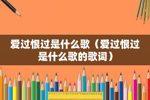 爱过恨过是什么歌（爱过恨过是什么歌的歌词）