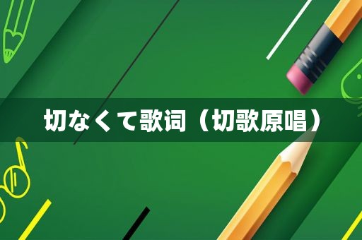 切なくて歌词（切歌原唱）