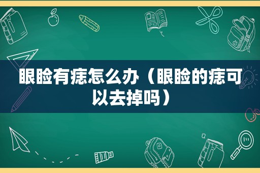 眼睑有痣怎么办（眼睑的痣可以去掉吗）