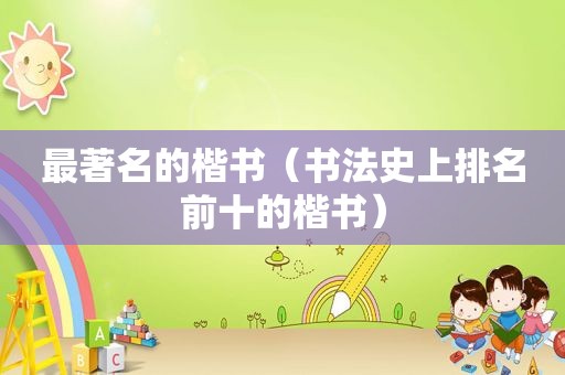 最著名的楷书（书法史上排名前十的楷书）