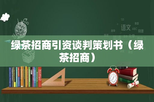 绿茶招商引资谈判策划书（绿茶招商）