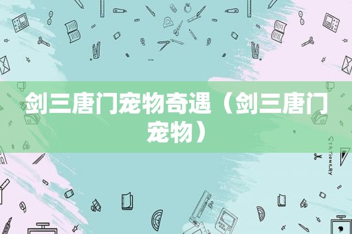 剑三唐门宠物奇遇（剑三唐门宠物）