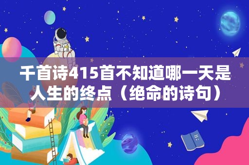 千首诗415首不知道哪一天是人生的终点（绝命的诗句）