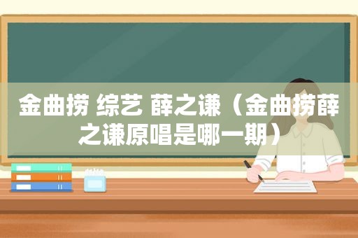 金曲捞 综艺 薛之谦（金曲捞薛之谦原唱是哪一期）