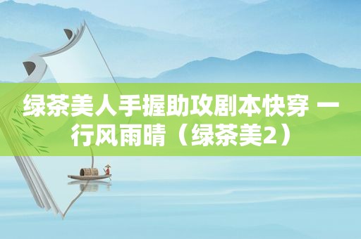 绿茶美人手握助攻剧本快穿 一行风雨晴（绿茶美2）