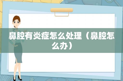鼻腔有炎症怎么处理（鼻腔怎么办）