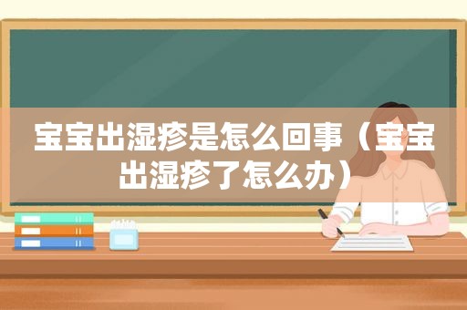 宝宝出湿疹是怎么回事（宝宝出湿疹了怎么办）