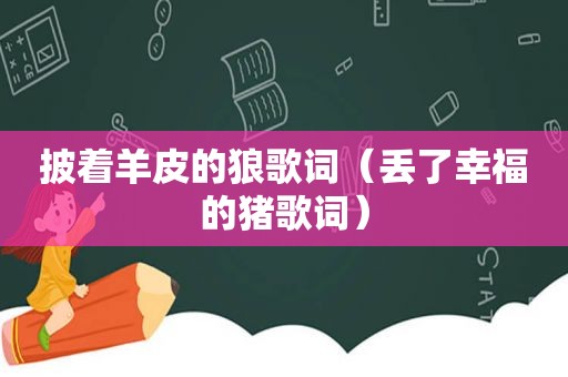 披着羊皮的狼歌词（丢了幸福的猪歌词）