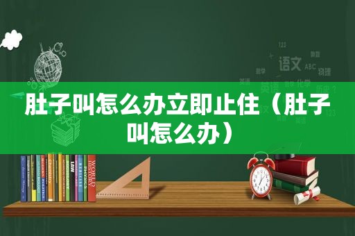 肚子叫怎么办立即止住（肚子叫怎么办）