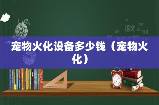 宠物火化设备多少钱（宠物火化）